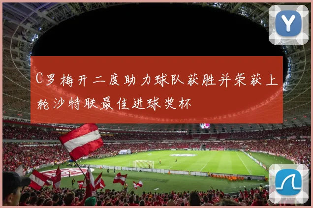 C罗梅开二度助力球队获胜并荣获上轮沙特联最佳进球奖杯