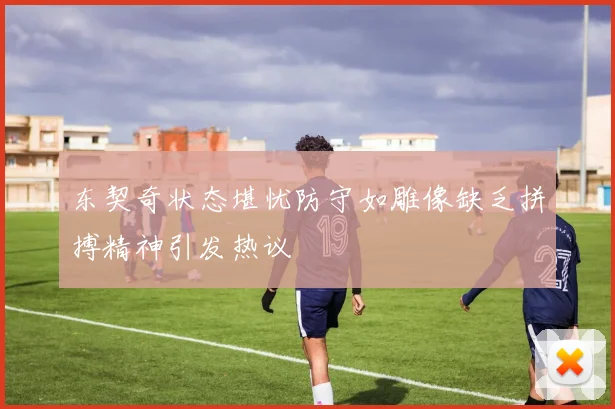 东契奇状态堪忧防守如雕像缺乏拼搏精神引发热议
