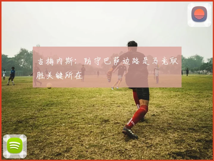 吉梅内斯：防守巴萨边路是马竞取胜关键所在