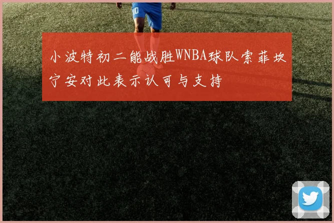 小波特初二能战胜WNBA球队索菲坎宁安对此表示认可与支持