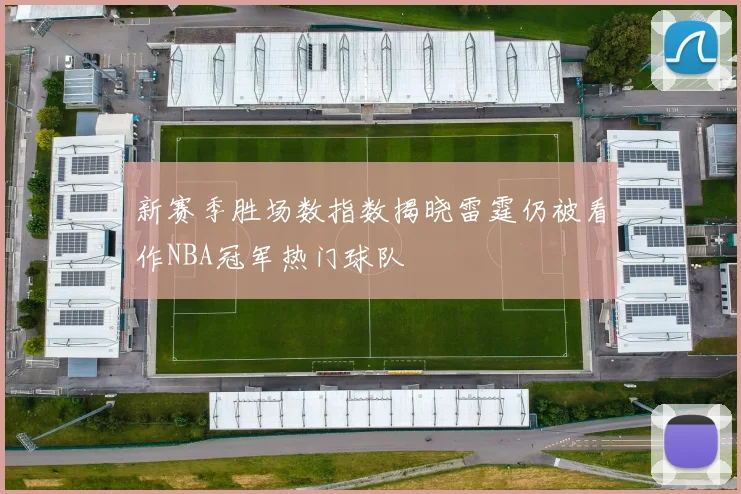 新赛季胜场数指数揭晓雷霆仍被看作NBA冠军热门球队