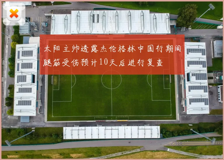 太阳主帅透露杰伦格林中国行期间腿筋受伤预计10天后进行复查