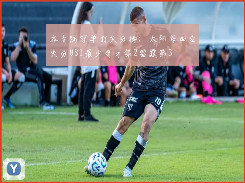本季防守单打失分榜：太阳每回合失分081最少奇才第2雷霆第3