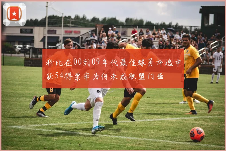 科比在00到09年代最佳球员评选中获54得票率为何未成联盟门面