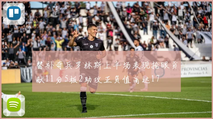 替补奇兵罗林斯上半场表现抢眼贡献11分5板2助攻正负值高达17