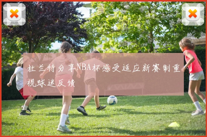 杜兰特分享NBA杯感受适应新赛制重视球迷反馈