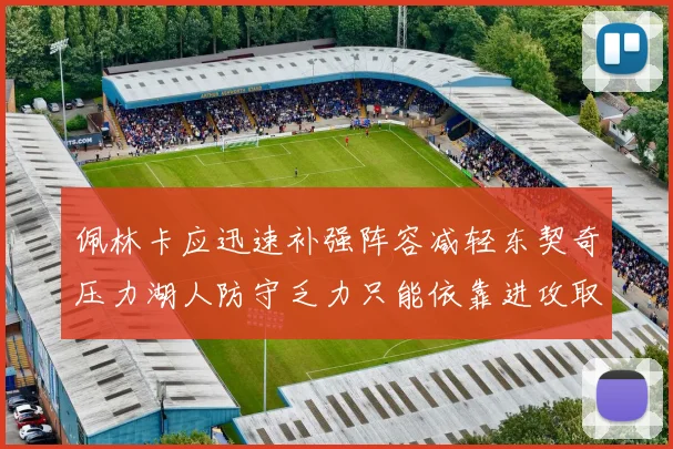 佩林卡应迅速补强阵容减轻东契奇压力湖人防守乏力只能依靠进攻取胜